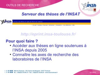 Serveur des thèses de l’INSAT OUTILS DE RECHERCHE GC/2010 <ul><li>http://eprint.insa-toulouse.fr/ </li></ul><ul><li>Pour q...