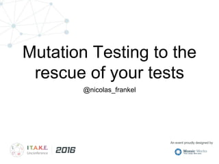 An event proudly designed by
Mutation Testing to the
rescue of your tests
@nicolas_frankel
 