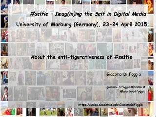 #selfie – Imag(in)ing the Self in Digital Media#selfie – Imag(in)ing the Self in Digital Media
University of Marburg (Germany), 23-24 April 2015University of Marburg (Germany), 23-24 April 2015
About the anti-figurativeness of #selfieAbout the anti-figurativeness of #selfie
Giacomo Di Foggia
giacomo.difoggia3@unibo.it
@giacomodifoggia
https://unibo.academia.edu/GiacomoDiFoggia
 