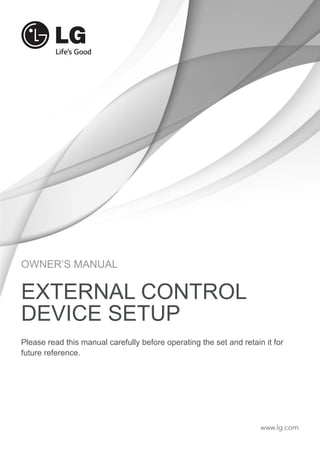 OWNER’S MANUAL 
EXTERNAL CONTROL 
DEVICE SETUP 
Please read this manual carefully before operating the set and retain it for 
future reference. 
www.lg.com 
 