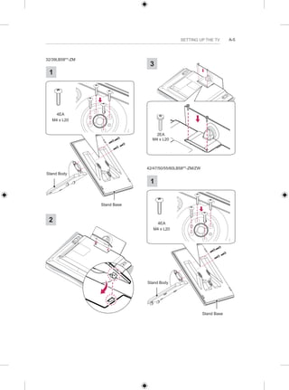 SETTING UP THE TV A-5 
32/39LB58**-ZM 
1 
1 
Stand Body 
Stand Base 
4EA 
M4 x L20 
2 
3 
2EA 
M4 x L20 
42/47/50/55/60LB58**-ZM/ZW 
1 
1 
Stand Body 
Stand Base 
4EA 
M4 x L20 
 