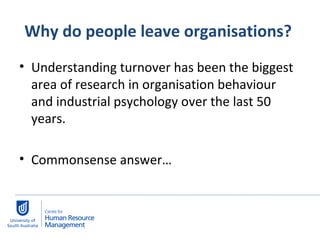 Why do people leave organisations?  Understanding turnover has been the biggest area of research in organisation behaviour and industrial psychology over the last 50 years. Commonsense answer… 