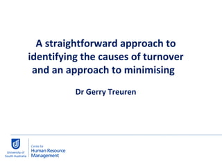 A straightforward approach to identifying the causes of turnover and an approach to minimising  Dr Gerry Treuren 