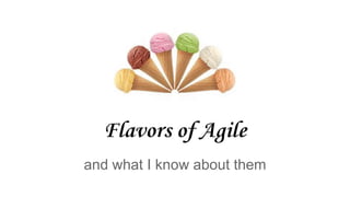 Flavors of Agile
and what I know about them
 