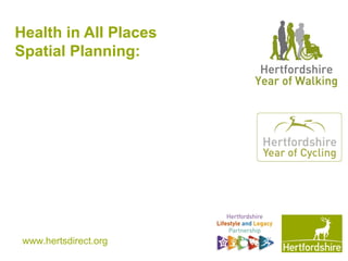 www.hertsdirect.org
Health in All Places
Spatial Planning:
 