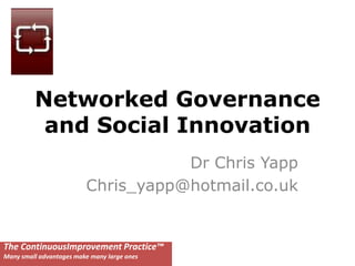 Networked Governance and Social Innovation Dr Chris Yapp Chris_yapp@hotmail.co.uk The ContinuousImprovement Practice™ Many small advantages make many large ones 
