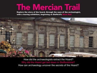 How did the archaeologists extract the Hoard? Why did the Hoard get laid down in Staffordshire?  How can archaeology uncover the secrets of the Hoard? 
