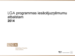LGA programmas iesācējuzņēmumu
atbalstam
2014
 