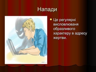 НападиНапади
 Це регулярніЦе регулярні
висловлюванявисловлюваня
образливогообразливого
характеру в адресухарактеру в адресу
жертви.жертви.
 