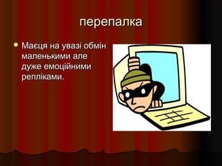 перепалкаперепалка
 Маєця на увазі обмінМаєця на увазі обмін
маленькими алемаленькими але
дуже емоційнимидуже емоційними
репліками.репліками.
 