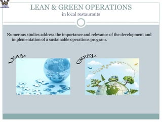 LEAN & GREEN OPERATIONS in local restaurantsNumerous studies address the importance and relevance of the development and implementation of a sustainable operations program. LEANGREEN