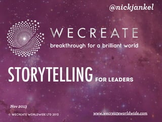 @nickjankel

STORYTELLING

FOR LEADERS

Nov 2013
© WECREATE WORLDWIDE LTD 2013

www.wecreateworldwide.com

 