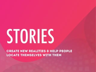 STORIES
CREATE NEW REALITIES & HELP PEOPLE
LOCATE THEMSELVES WITH THEM

 