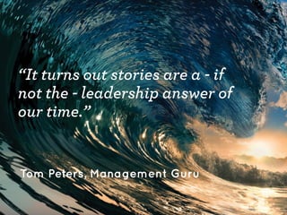 “It turns out stories are a - if
not the - leadership answer of
our time.”

Tom Peters, Management Guru

 