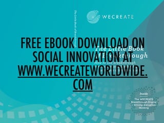 FREE EBOOK DOWNLOAD ON
SOCIAL INNOVATION AT
WWW.WECREATEWORLDWIDE.
COM
FREE ebook DOWNLOAD

 