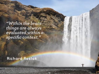“Within the brain
things are always
evaluated within a
speciﬁc context.”

Richard Restak

 