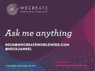 Ask me anything
nick@wecreateworldwide.com
@nickjankel

© WECREATE WORLDWIDE LTD 2013

@nickjankel
www.wecreateworldwide.com

 