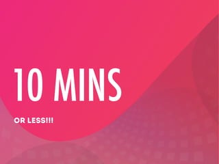 10 MINS
OR LESS!!!

 