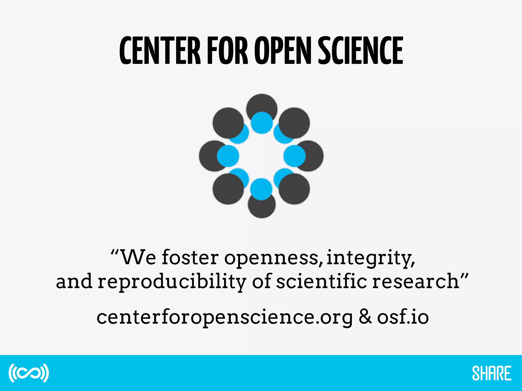 CENTERFOROPENSCIENCE
“We foster openness,integrity,
and reproducibility of scientific research”
centerforopenscience.org & osf.io
 