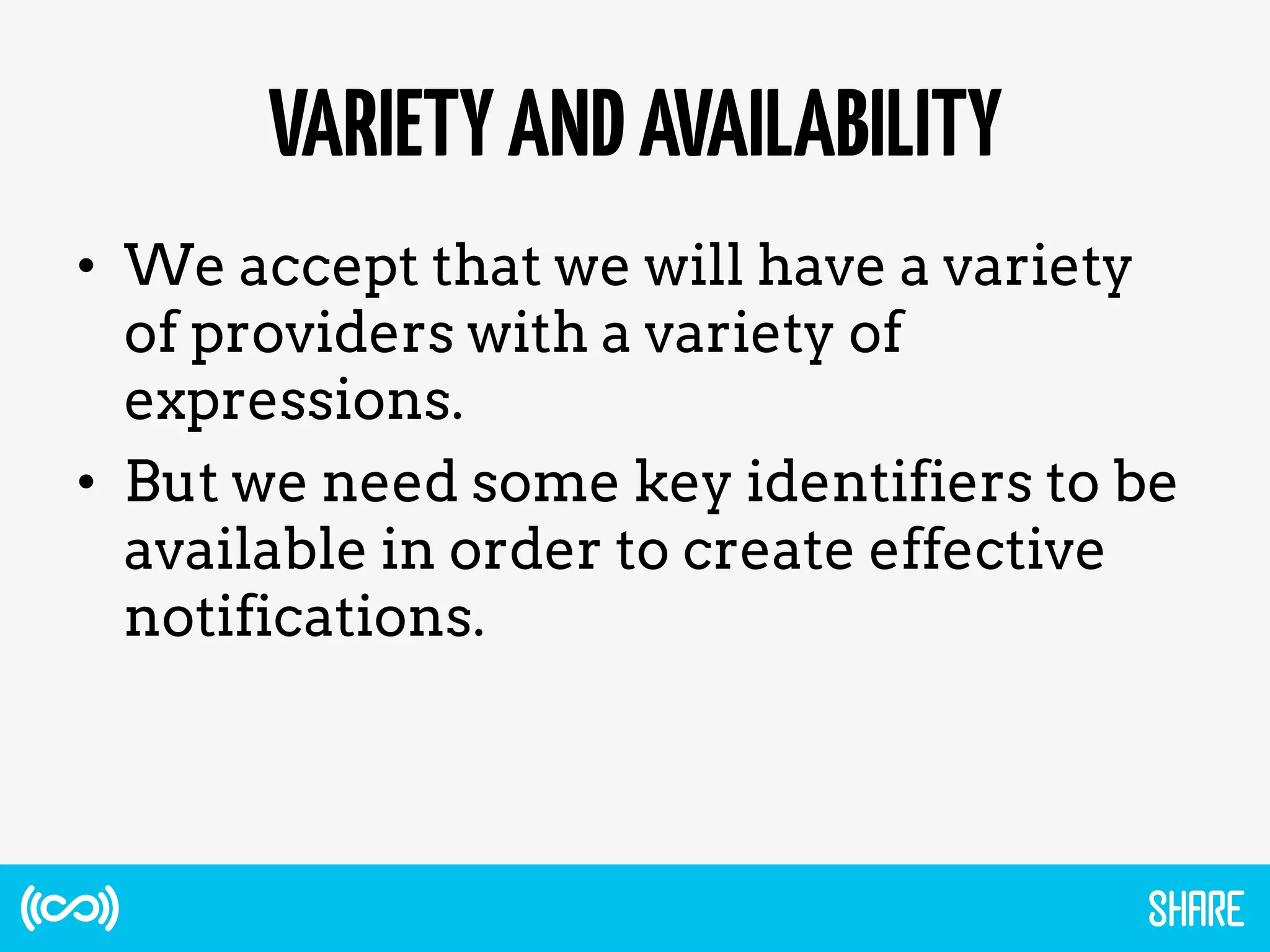 VARIETYANDAVAILABILITY
•  We accept that we will have a variety
of providers with a variety of
expressions.
•  But we need some key identifiers to be
available in order to create effective
notifications.
 