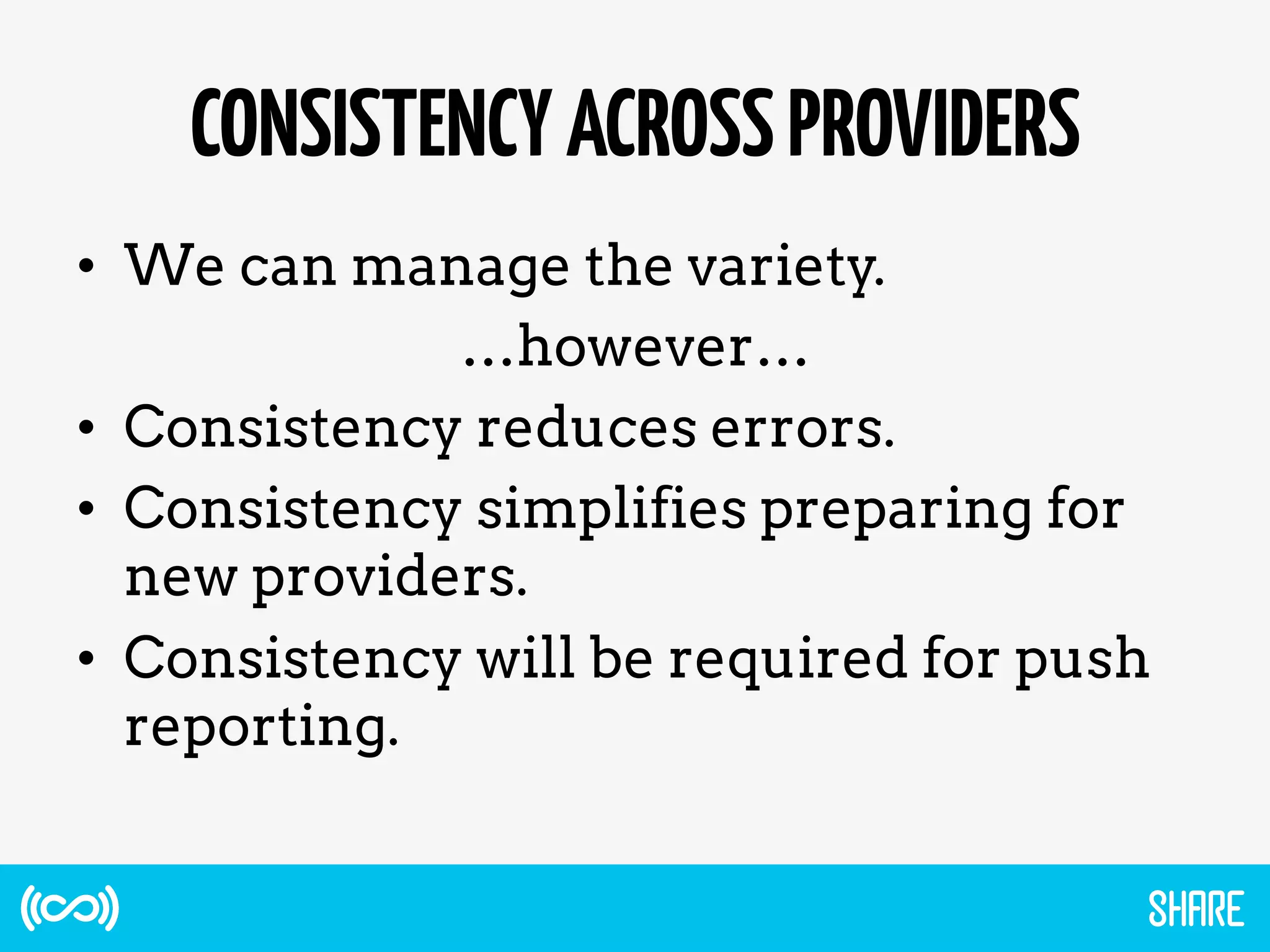 CONSISTENCYACROSSPROVIDERS
•  We can manage the variety.
…however…
•  Consistency reduces errors.
•  Consistency simplifies preparing for
new providers.
•  Consistency will be required for push
reporting.
 