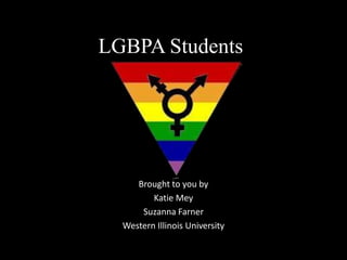 LGBPA Students
Brought to you by
Katie Mey
Suzanna Farner
Western Illinois University
 