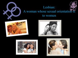 Lesbian:
A woman whose sexual orientation is
to women
 