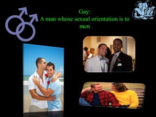 Gay:
A man whose sexual orientation is to
men
 