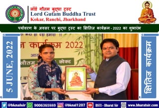 लॉर्ड गौतम बुद्धा ट्रस्ट
Lord Gutam Buddha Trust
Kokar, Ranchi, Jharkhand
पर्ाडवरण क
े अवसर पर बुद्धा ट्रस्ट का क्षिततज कार्डक्रम - 2022 का शुभारंभ
5
JUNE,
2022
क्षिततज
कार्ड
क्र
म
 