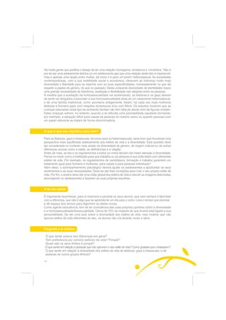 +i PXLWD JHQWH TXH SDUWLOKD R GHVHMR GH WHU XPD UHODomR PRQyJDPD GXUDGRXUD H ҊURPkQWLFDҋ 1mR p
SRU VH VHU XPD DGROHVFHQWH OpVELFD RX XP DGROHVFHQWH JD TXH XPD UHODomR GHVWH WLSR p LPSRVVtYHO
PDV p DSHQDV XPD RSomR HQWUH PXLWDV WDO FRPR R p SDUD XP MRYHP KHWHURVVH[XDO $V VRFLHGDGHV
FRQWHPSRUkQHDV FRP D VXD PRELOLGDGH VRFLDO H HFRQyPLFD RIHUHFHP DR LQGLYtGXR PXLWR PDLV
GLYHUVLGDGH H OLEHUGDGH SDUD VH H[SULPLU FRP DV VXDV HVSHFLILFLGDGHV QRPHDGDPHQWH QR TXH GL]
UHVSHLWR D SDSpLV GH JpQHUR GR TXH QR SDVVDGR 'HVWD FUHVFHQWH GLYHUVLGDGH GH LGHQWLGDGHV QDVFH
XPD JUDQGH QHFHVVLGDGH GH WROHUkQFLD DFHLWDomR H IOH[LELOLGDGH QDV UHODo}HV HQWUH DV SHVVRDV
­ PHGLGD TXH D DFHLWDomR GD KRPRVVH[XDOLGDGH YDL DXPHQWDQGR DV OpVELFDV H RV JDV GHL[DP
GH VHQWLUVH REULJDGRV D HVFRQGHU D VXD KRPRVVH[XDOLGDGH DWUiV GH XP FDVDPHQWR KHWHURVVH[XDO
H GH XPD IDPtOLD WUDGLFLRQDO FRPR DFRQWHFLD DQWLJDPHQWH $VVLP Ki FDGD YH] PDLV PXOKHUHV
OpVELFDV H KRPHQV JDV FRP UHODo}HV GXUDGRXUDV HRX FRP ILOKRV 2V HVWXGRV PRVWUDP TXH DV
FULDQoDV HGXFDGDV QHVWH WLSR GH DPELHQWH IDPLOLDU QmR WrP IDOWD GH DIHFWR QHP GH ILJXUDVPRGHOR
(VWDV FULDQoDV VRIUHP QR HQWDQWR TXDQGR D OHL GLILFXOWD XPD SDUHQWDOLGDGH VDXGiYHO WRUQDQGR
SRU H[HPSOR D DGRSomR GLItFLO SDUD FDVDLV GH SHVVRDV GR PHVPR VH[R 