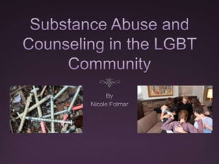 Substance Abuse and Counseling in the LGBT Community By Nicole Folmar 