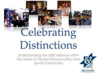 Celebrating
 Distinctions
 Understanding the LGBT Alliance within
the needs of the San Francisco Bay Area
          Jewish Community
                                          1
 