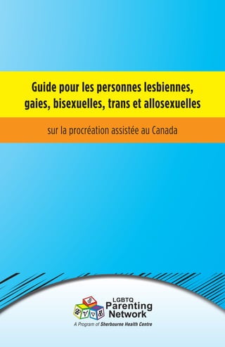 Guide pour les personnes lesbiennes,
gaies, bisexuelles, trans et allosexuelles
sur la procréation assistée au Canada
 