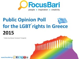 Public Opinion Poll
for the LGBT rights In Greece
2015
*Lesbian, Gay, Bisexual, Transsexual / Transgender
www.FocusBari.gr
*
 