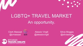 LGBTQ+ TRAVEL MARKET
An opportunity.
Clark Massad
@cmassad
Alessio Virgili
@alessiovirgili
Silvia Moggia
@silviastrips
 