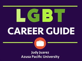 LGBT

	
  

CAREER GUIDE
Judy Juarez
Azusa Paciﬁc University

 