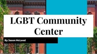 LGBT Community
Center
By Jason McLeod
 