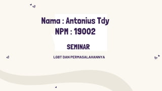 SEMINAR
LGBT DAN PERMASALAHANNYA
Nama : Antonius Tdy
NPM : 19002
 