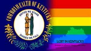 LGBT IN KENTUCKY
Strategies to influence/ change public policy.
 