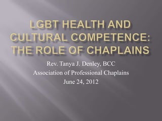 Rev. Tanya J. Denley, BCC
Association of Professional Chaplains
           June 24, 2012
 