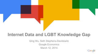 Qing Wu, Seth Stephens-Davidowitz
Google Economics
March 12, 2014
Internet Data and LGBT Knowledge Gap
 