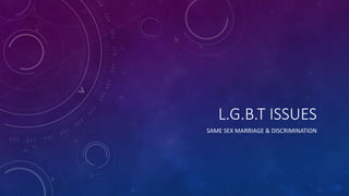 L.G.B.T ISSUES 
SAME SEX MARRIAGE & DISCRIMINATION 
 