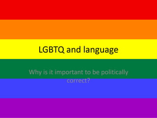 LGBTQ and language
Why is it important to be politically
correct?

 