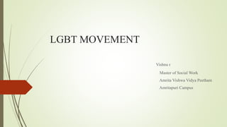 LGBT MOVEMENT
Vishnu r
Master of Social Work
Amrita Vishwa Vidya Peetham
Amritapuri Campus
 