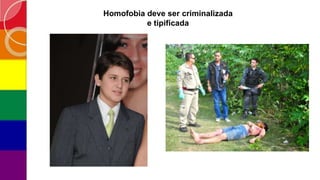 Homofobia deve ser criminalizada
e tipificada
 
