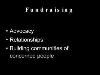 Fundraising Advocacy Relationships Building communities of concerned people
