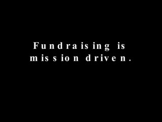 Fundraising is mission driven.