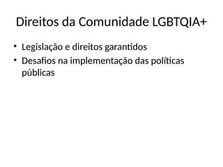 Direitos da Comunidade LGBTQIA+
• Legislação e direitos garantidos
• Desafios na implementação das políticas
públicas
 