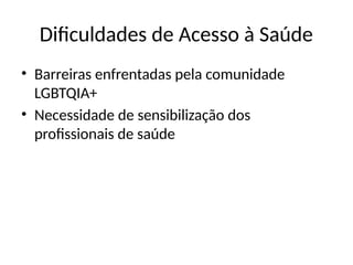 Dificuldades de Acesso à Saúde
• Barreiras enfrentadas pela comunidade
LGBTQIA+
• Necessidade de sensibilização dos
profissionais de saúde
 