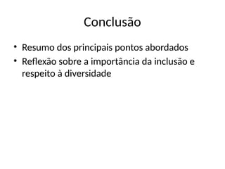 Conclusão
• Resumo dos principais pontos abordados
• Reflexão sobre a importância da inclusão e
respeito à diversidade
 